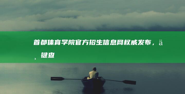 首都体育学院官方招生信息网：权威发布，一键查询