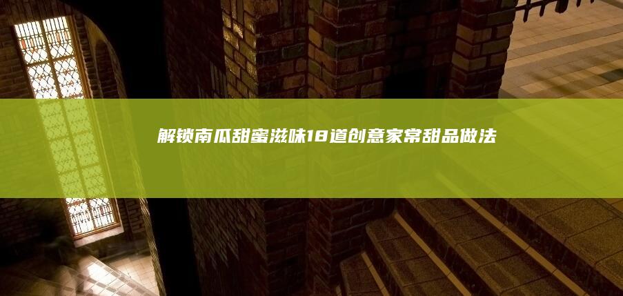 解锁南瓜甜蜜滋味：18道创意家常甜品做法