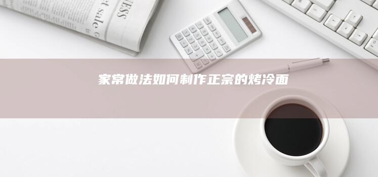 家常做法：如何制作正宗的烤冷面